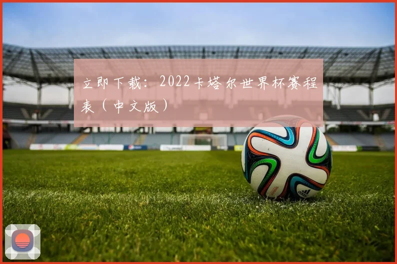 立即下载:2022卡塔尔世界杯赛程表(中文版)