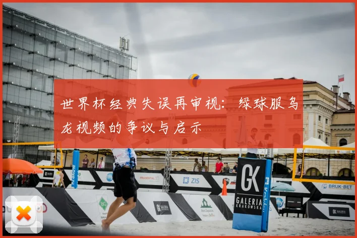 世界杯经典失误再审视：绿球服乌龙视频的争议与启示