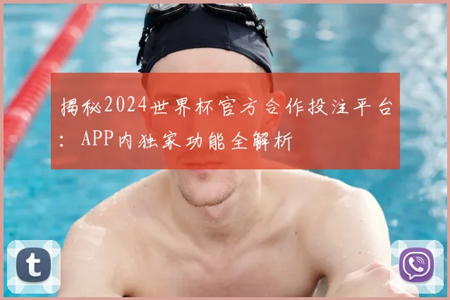 揭秘2024世界杯官方合作投注平台：APP内独家功能全解析