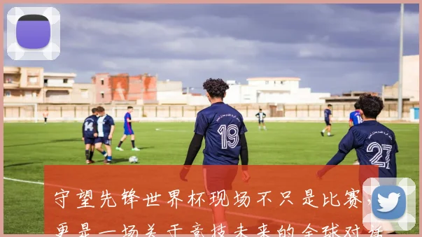 守望先锋世界杯现场不只是比赛,更是一场关于竞技未来的全球对话