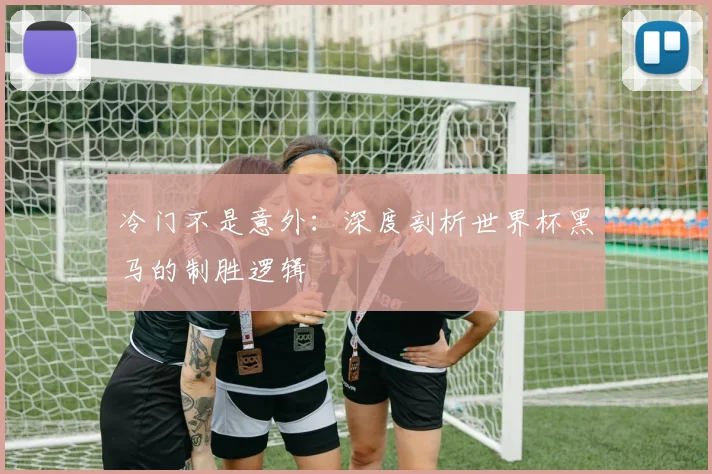 冷门不是意外：深度剖析世界杯黑马的制胜逻辑