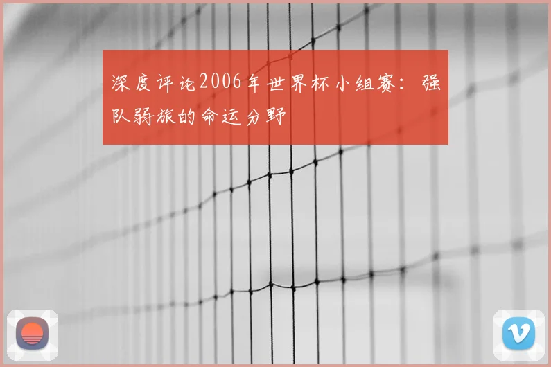 深度评论2006年世界杯小组赛:强队弱旅的命运分野