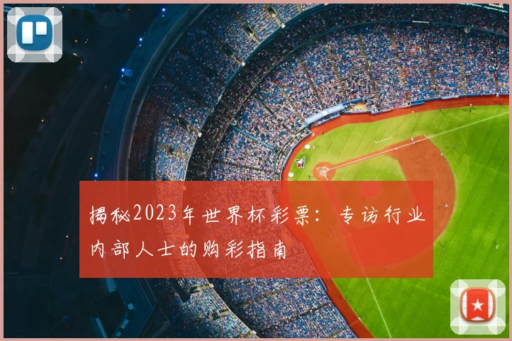 揭秘2023年世界杯彩票：专访行业内部人士的购彩指南