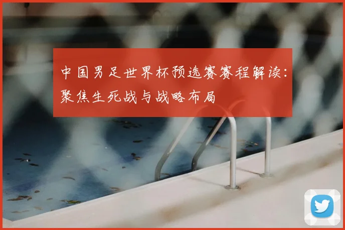 中国男足世界杯预选赛赛程解读：聚焦生死战与战略布局