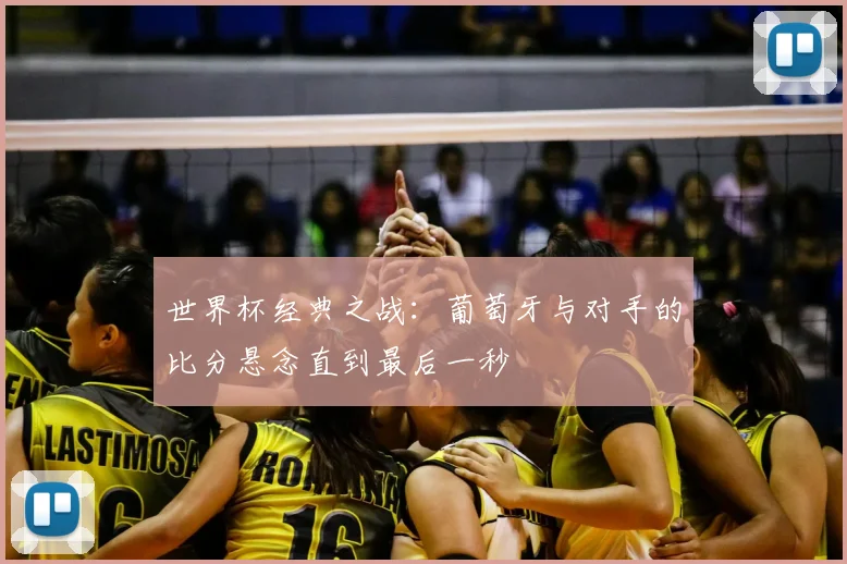 世界杯经典之战：葡萄牙与对手的比分悬念直到最后一秒
