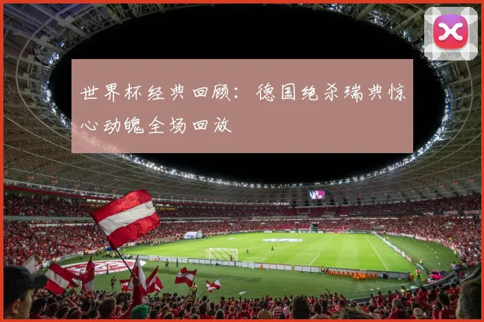 世界杯经典回顾：德国绝杀瑞典惊心动魄全场回放