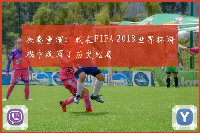 决赛重演：我在FIFA 2018世界杯游戏中改写了历史结局