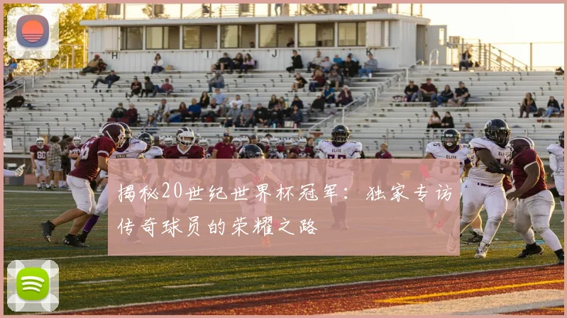 揭秘20世纪世界杯冠军：独家专访传奇球员的荣耀之路