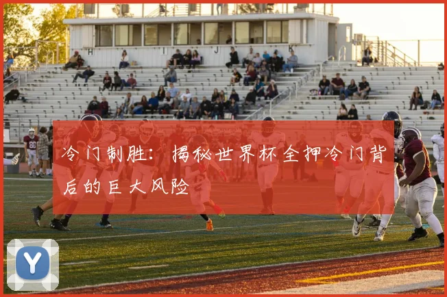 冷门制胜：揭秘世界杯全押冷门背后的巨大风险