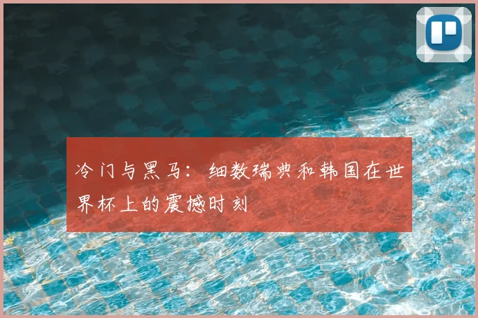 冷门与黑马：细数瑞典和韩国在世界杯上的震撼时刻
