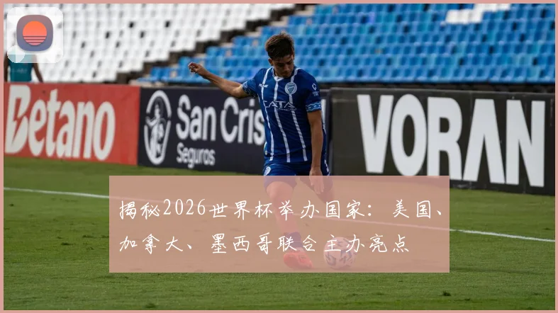 揭秘2026世界杯举办国家：美国、加拿大、墨西哥联合主办亮点
