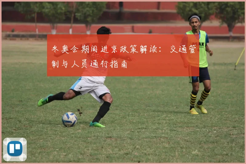 冬奥会期间进京政策解读：交通管制与人员通行指南