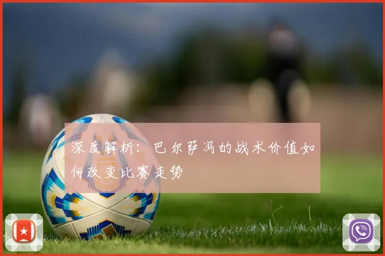 深度解析：巴尔萨冯的战术价值如何改变比赛走势