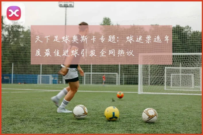 天下足球奥斯卡专题:球迷票选年度最佳进球引发全网热议