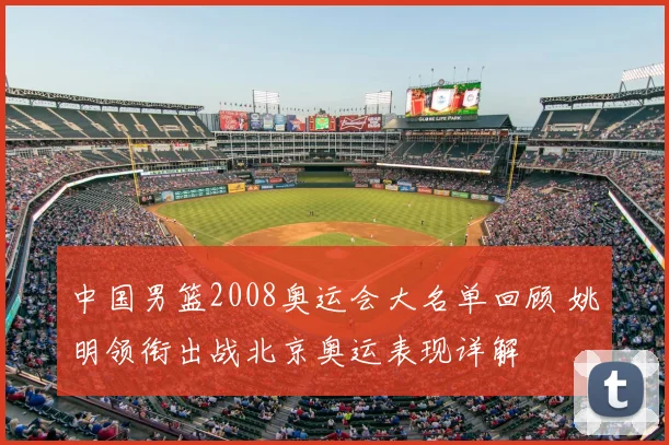 中国男篮2008奥运会大名单回顾 姚明领衔出战北京奥运表现详解