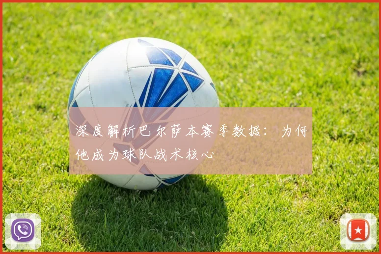 深度解析巴尔萨本赛季数据：为何他成为球队战术核心