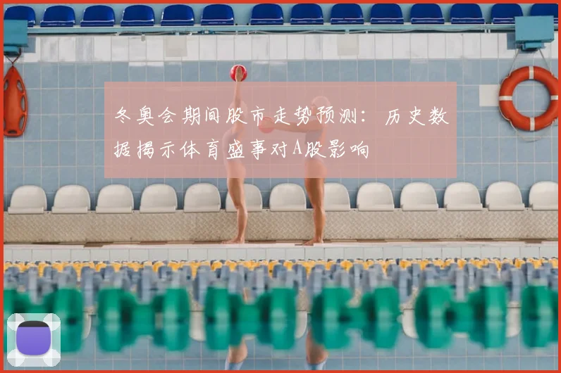 冬奥会期间股市走势预测:历史数据揭示体育盛事对A股影响
