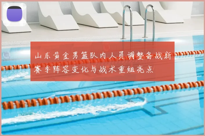 山东黄金男篮队内人员调整备战新赛季阵容变化与战术重组亮点