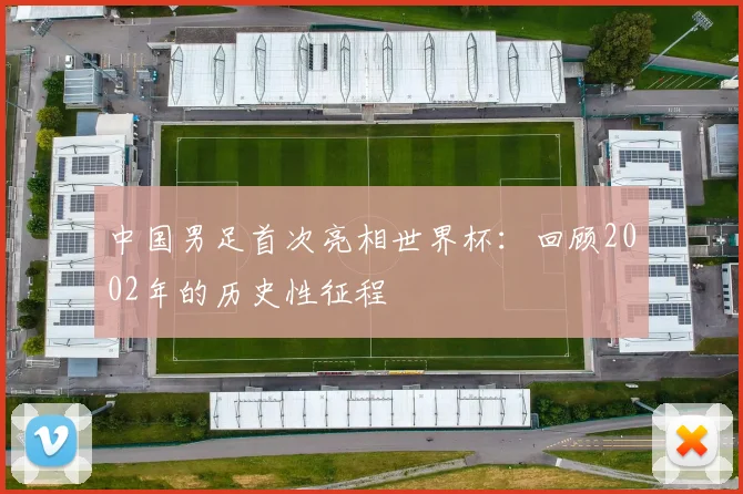 中国男足首次亮相世界杯：回顾2002年的历史性征程