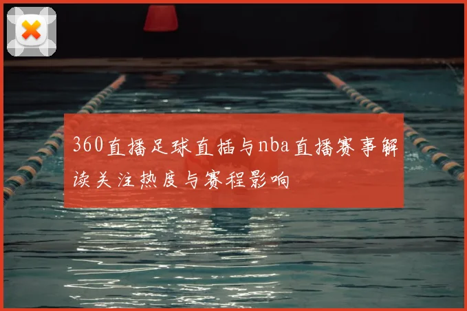 360直播足球直插与nba直播赛事解读关注热度与赛程影响