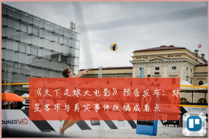 《天下足球大电影》预告发布：球星客串与真实事件改编成看点