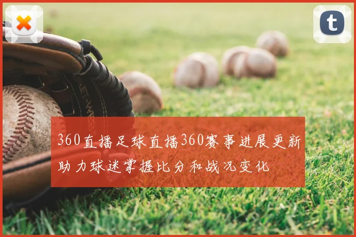 360直播足球直播360赛事进展更新助力球迷掌握比分和战况变化