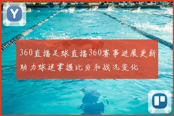 360直播足球直播360赛事进展更新助力球迷掌握比分和战况变化